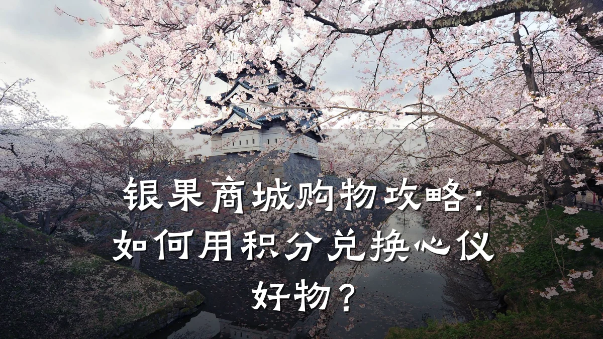 银果商城购物攻略：如何用积分兑换心仪好物？