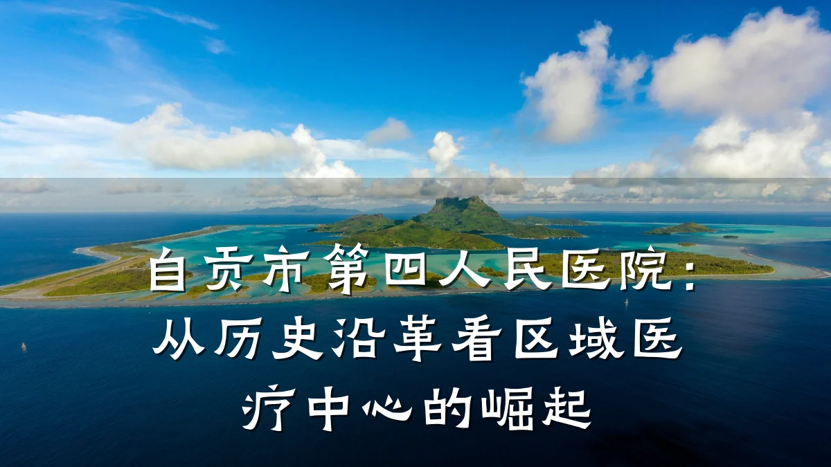 自贡市第四人民医院：从历史沿革看区域医疗中心的崛起