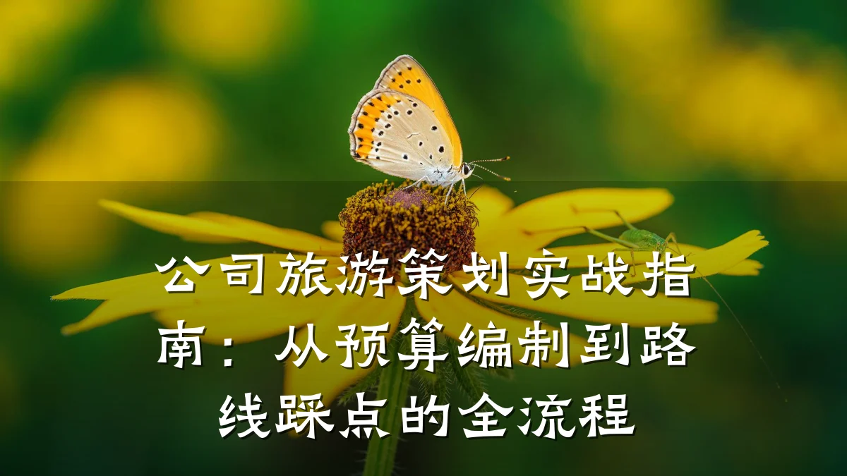 公司旅游策划实战指南:从预算编制到路线踩点的全流程