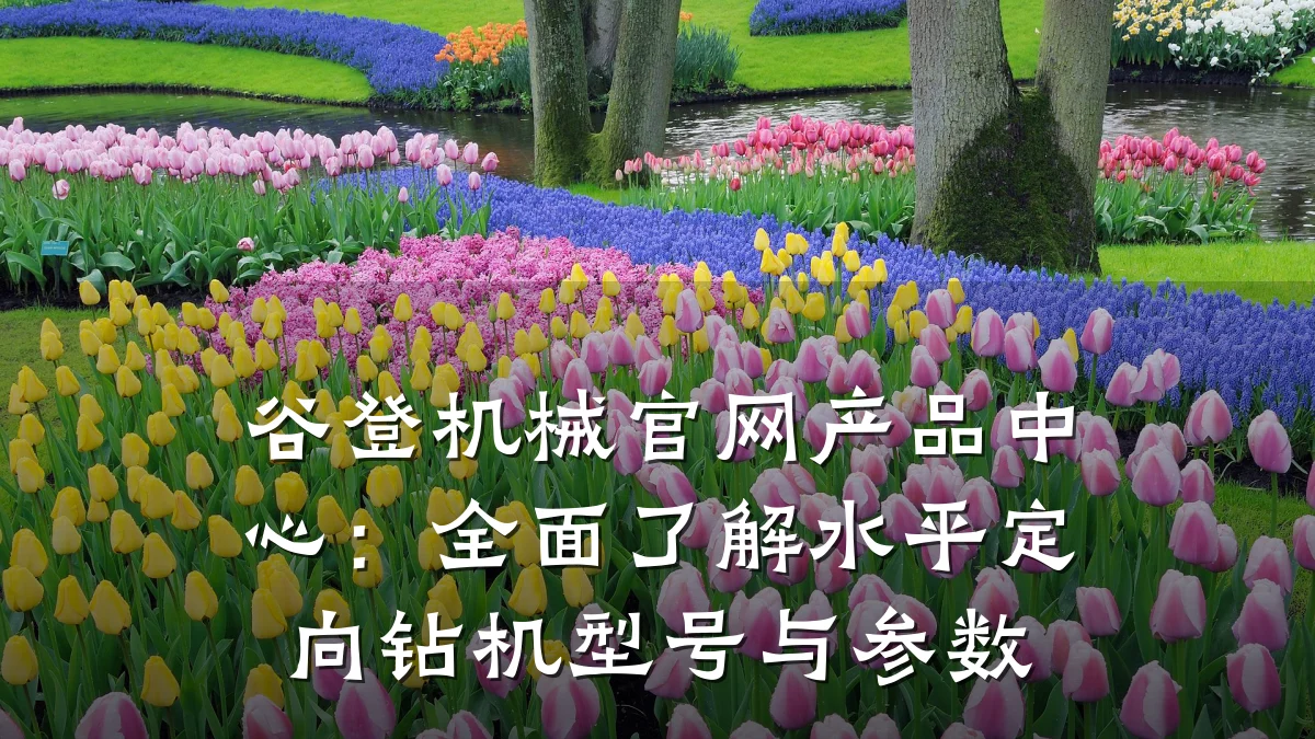 谷登机械官网产品中心:全面了解水平定向钻机型号与参数
