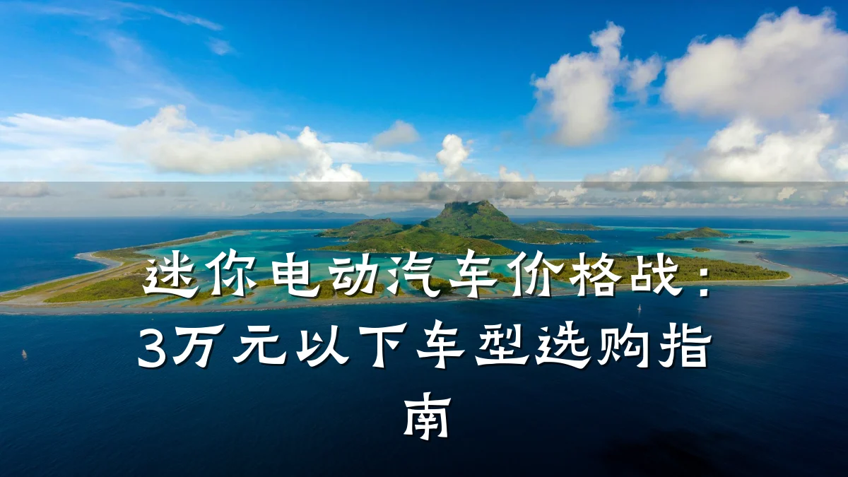 迷你电动汽车价格战:3万元以下车型选购指南