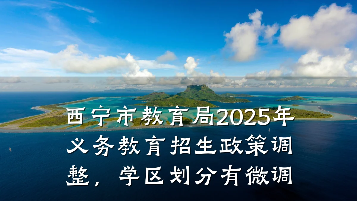 西宁市教育局2025年义务教育招生政策调整，学区划分有微调
