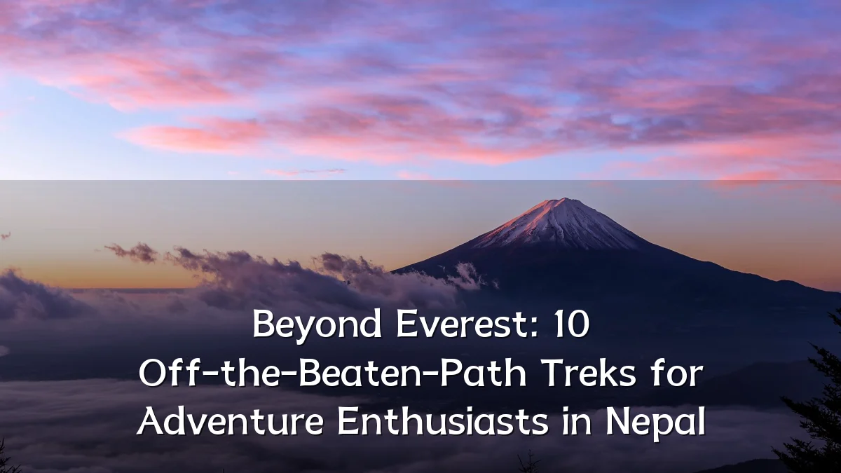 Beyond Everest: 10 Off-the-Beaten-Path Treks for Adventure Enthusiasts in Nepal