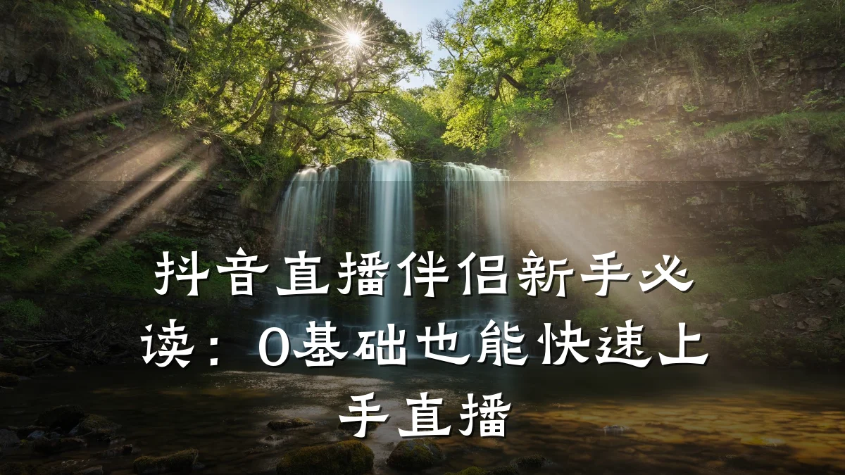 抖音直播伴侣新手必读:0基础也能快速上手直播