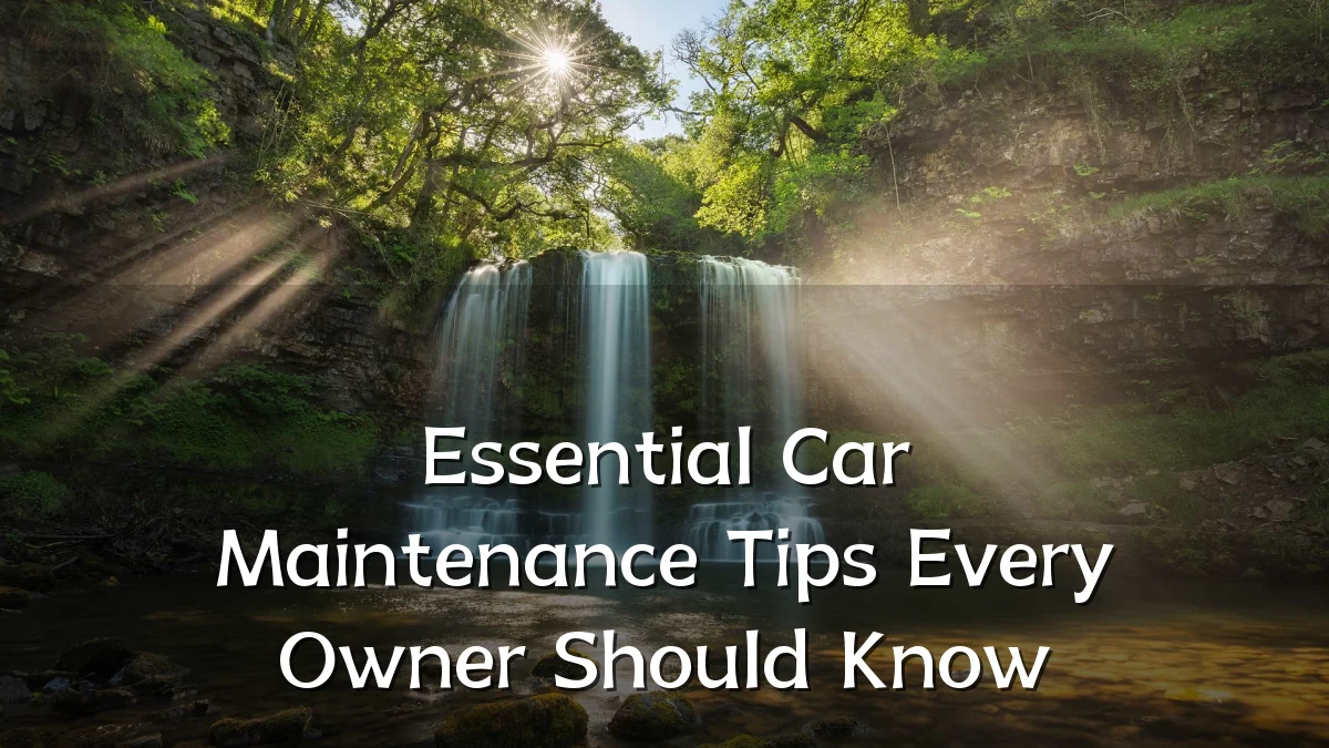 Essential Car Maintenance Tips Every Owner Should Know