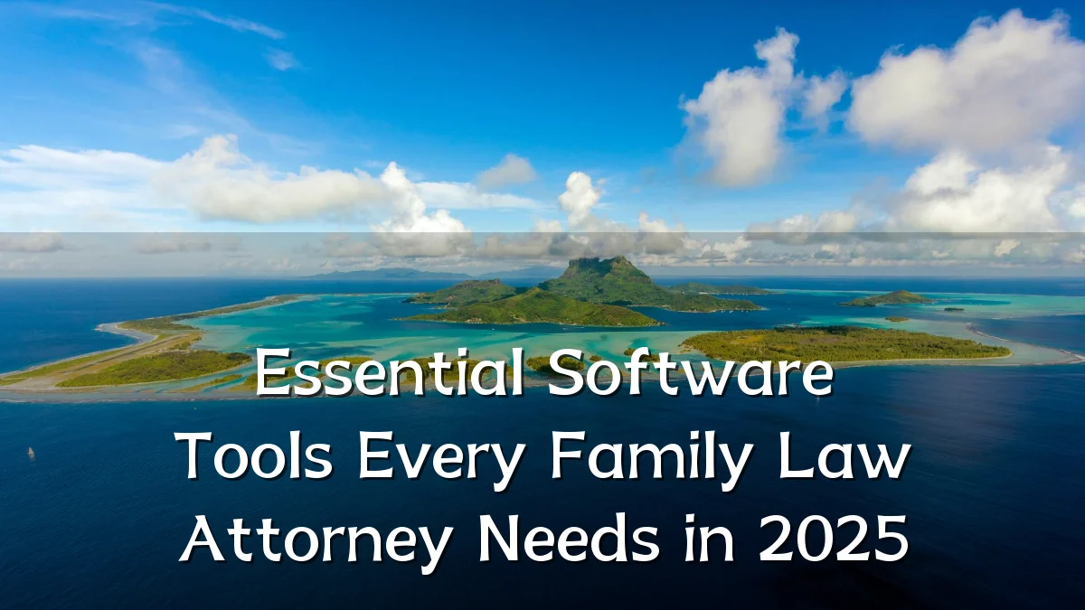 Essential Software Tools Every Family Law Attorney Needs in 2025