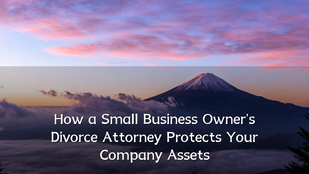 How a Small Business Owner's Divorce Attorney Protects Your Company Assets