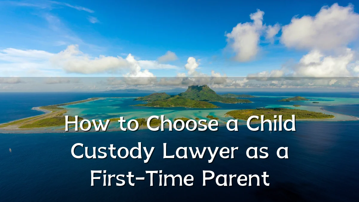 How to Choose a Child Custody Lawyer as a First-Time Parent