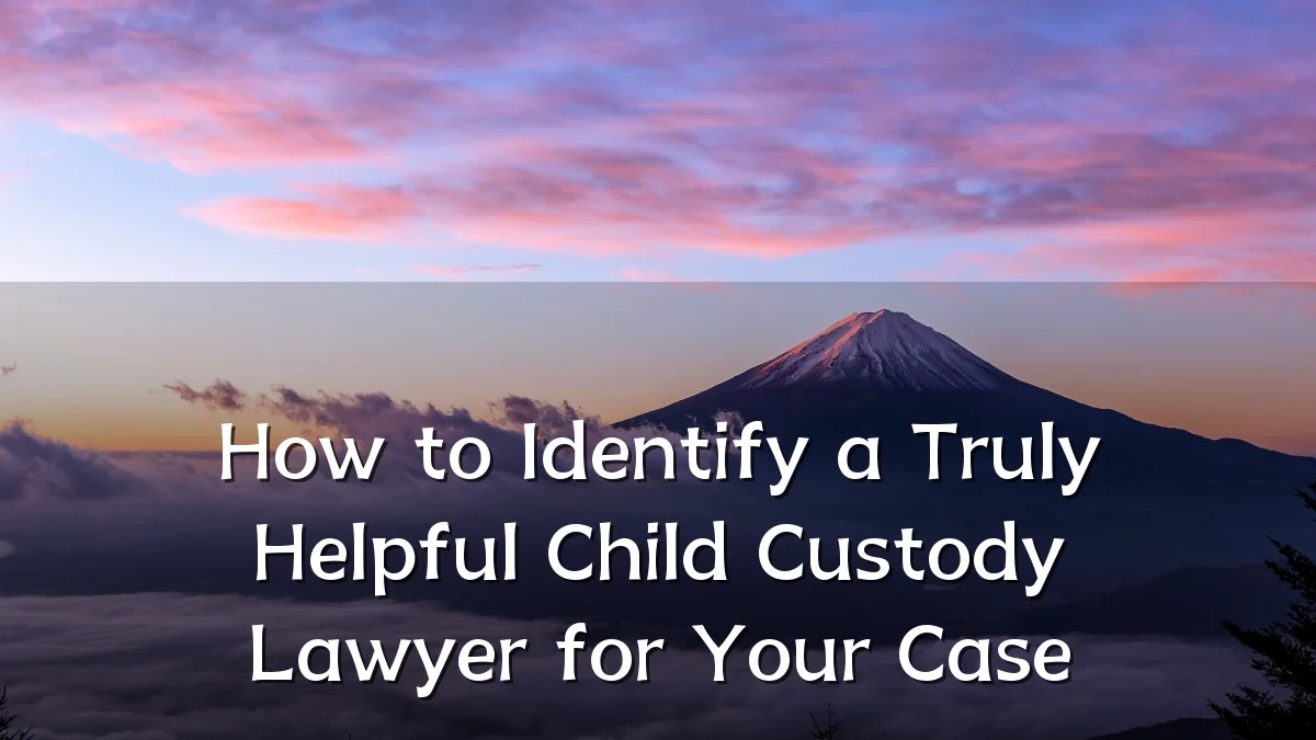 How to Identify a Truly Helpful Child Custody Lawyer for Your Case