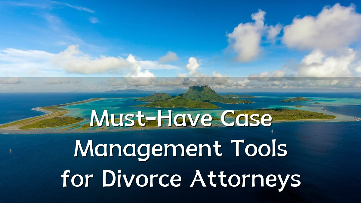 Must-Have Case Management Tools for Divorce Attorneys