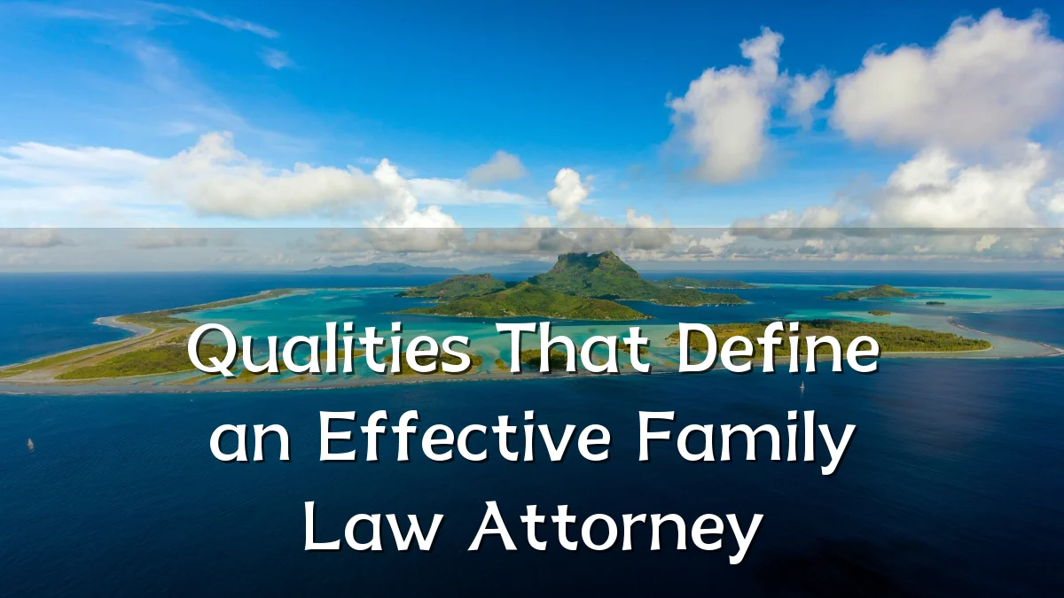 Qualities That Define an Effective Family Law Attorney