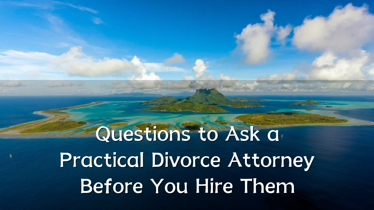 Questions to Ask a Practical Divorce Attorney Before You Hire Them