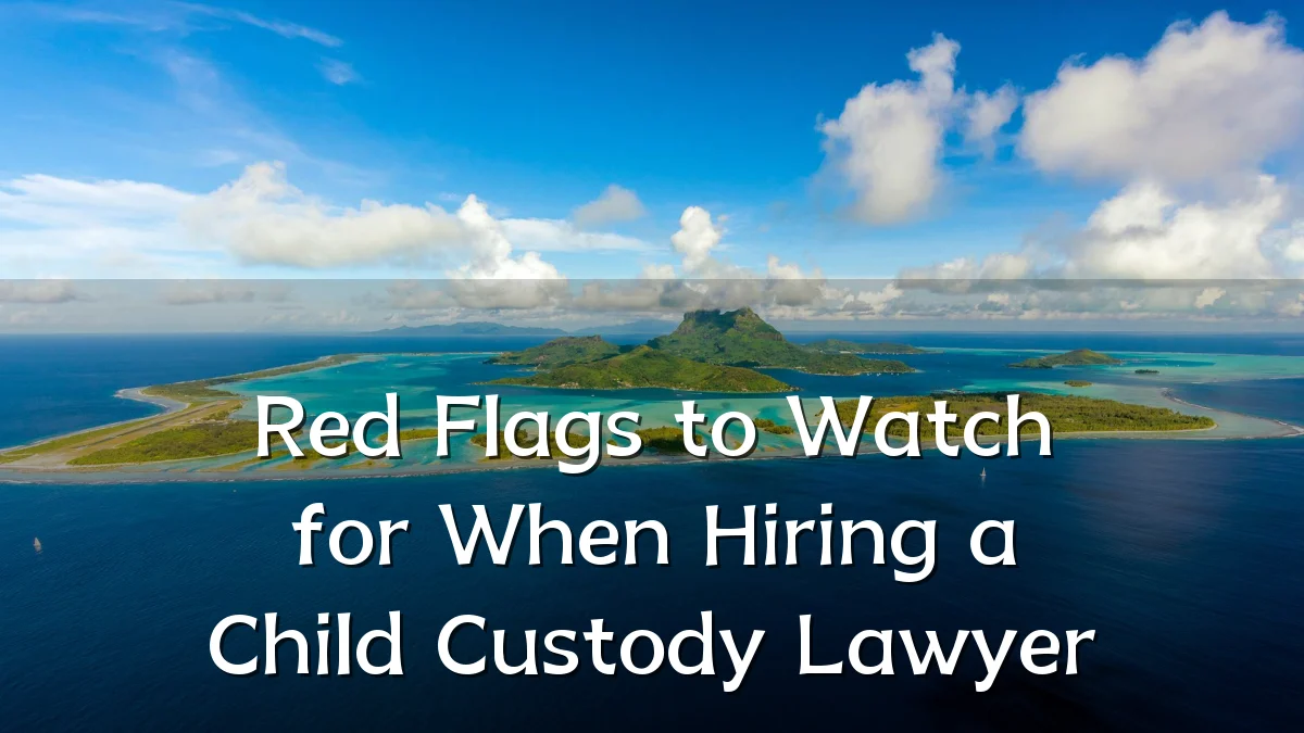 Red Flags to Watch for When Hiring a Child Custody Lawyer