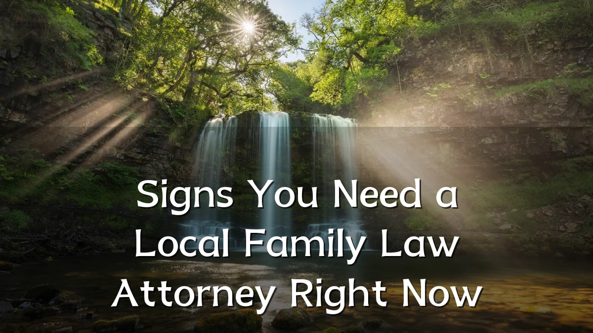Signs You Need a Local Family Law Attorney Right Now