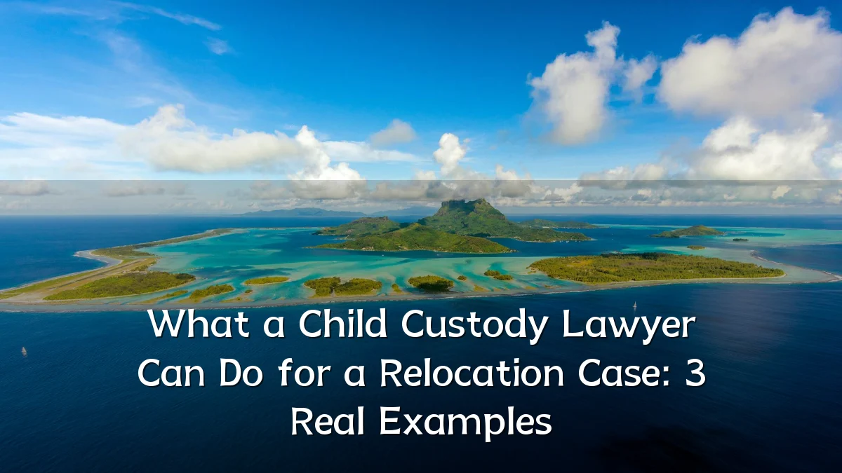 What a Child Custody Lawyer Can Do for a Relocation Case: 3 Real Examples