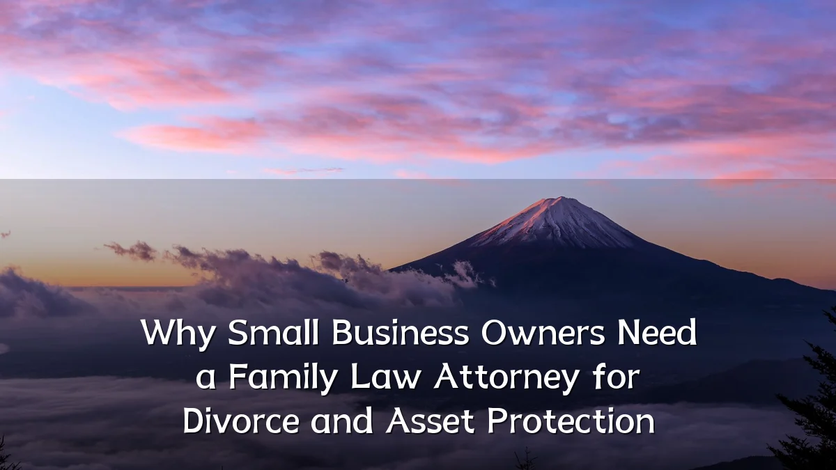 Why Small Business Owners Need a Family Law Attorney for Divorce and Asset Protection