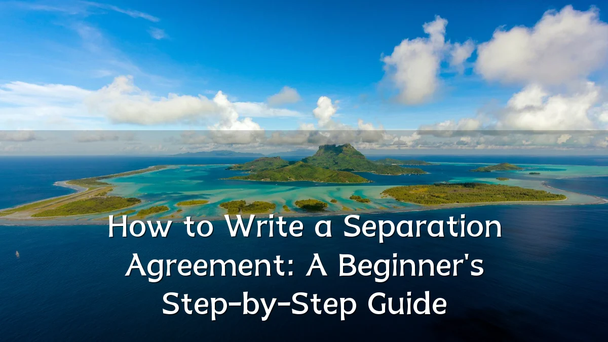 How to Write a Separation Agreement: A Beginner's Step-by-Step Guide