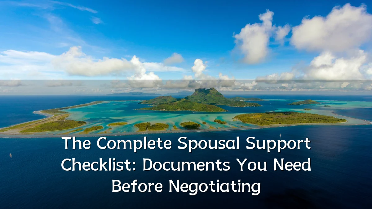 The Complete Spousal Support Checklist: Documents You Need Before Negotiating