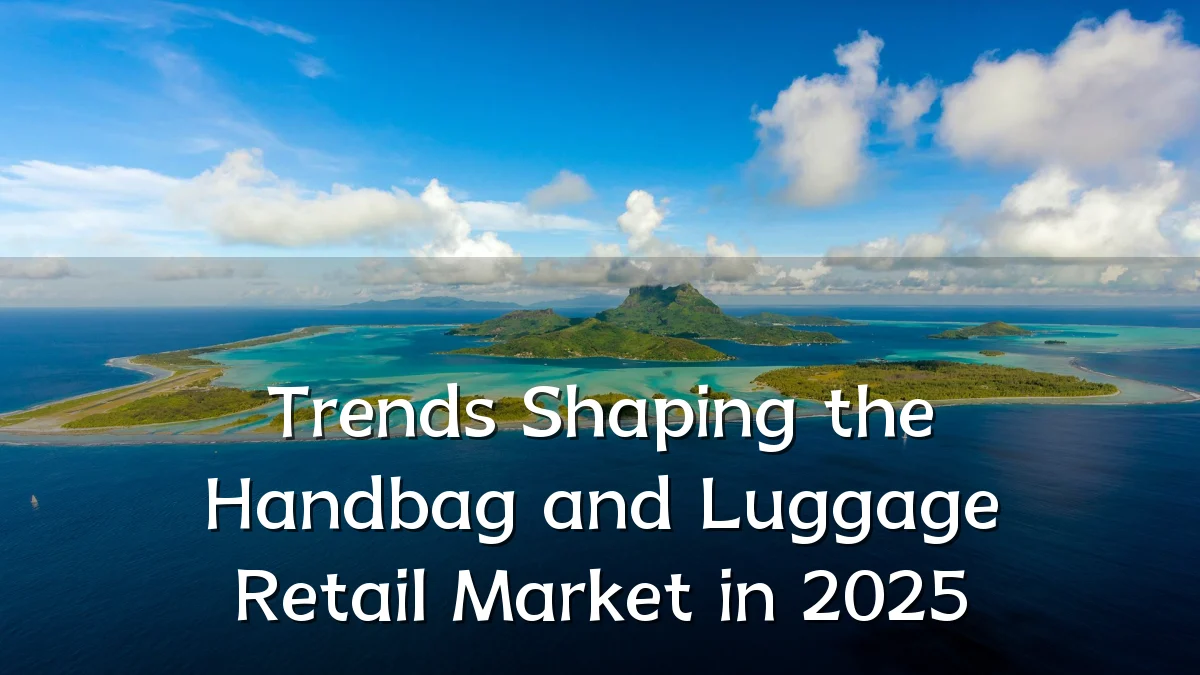 Trends Shaping the Handbag and Luggage Retail Market in 2025