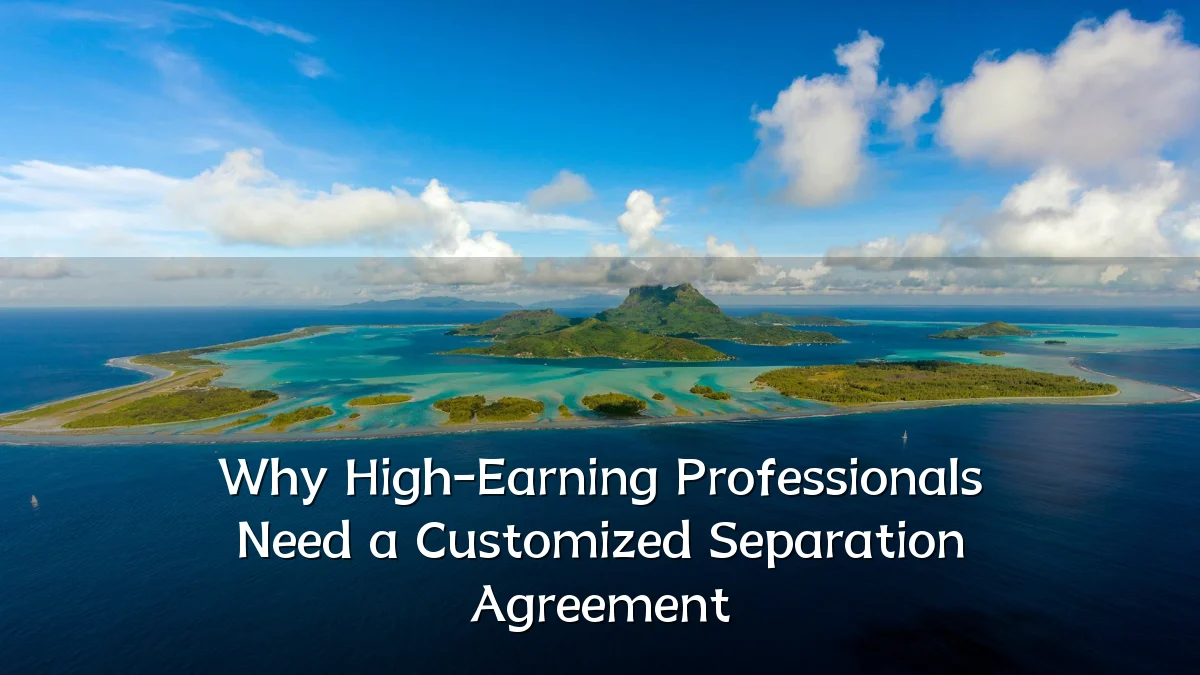 Why High-Earning Professionals Need a Customized Separation Agreement